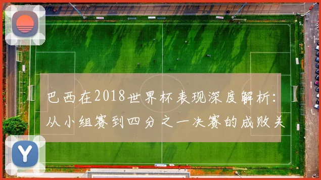 巴西在2018世界杯表现深度解析：从小组赛到四分之一决赛的成败关键