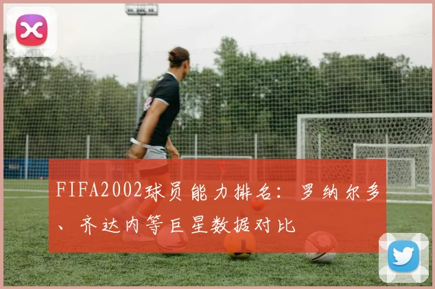 FIFA2002球员能力排名：罗纳尔多、齐达内等巨星数据对比