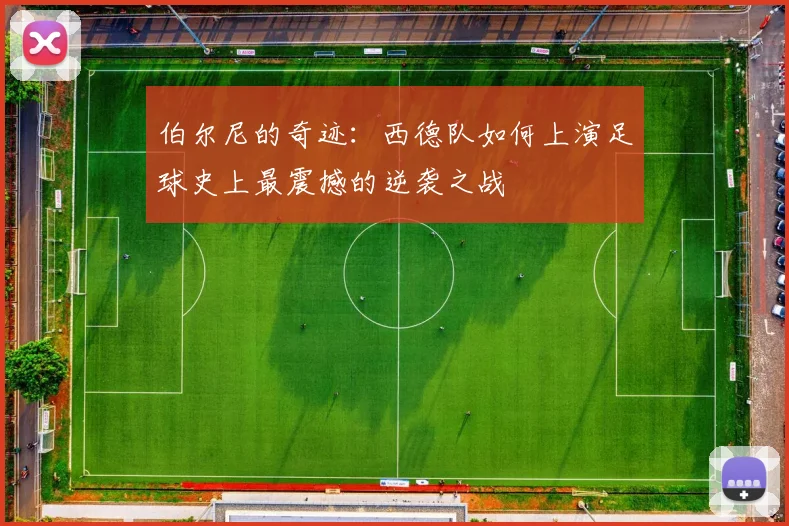 伯尔尼的奇迹：西德队如何上演足球史上最震撼的逆袭之战